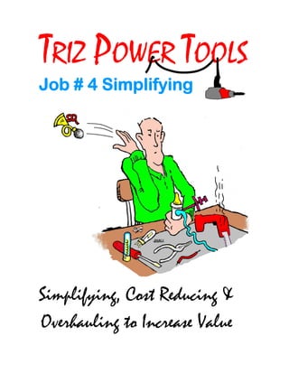 TRIZ POWER TOOLS
Job # 4 Simplifying
Simplifying, Cost Reducing &
Overhauling to Increase Value
 