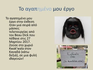 Το αγαπημένο μου έργο
Το αγαπημένο μου
έργο στην έκθεση
ήταν μια σειρά από
μάσκες
τελετουργίας από
τον Beau Dick που
πέθαν...
