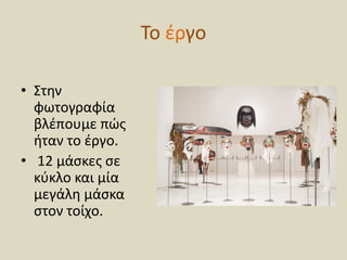 Το έργο
• Στην
φωτογραφία
βλέπουμε πώς
ήταν το έργο.
• 12 μάσκες σε
κύκλο και μία
μεγάλη μάσκα
στον τοίχο.
 