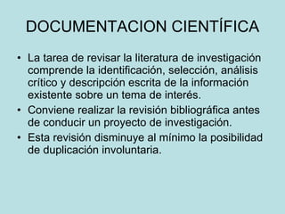 DOCUMENTACION CIENTÍFICA <ul><li>La tarea de revisar la literatura de investigación comprende la identificación, selección...