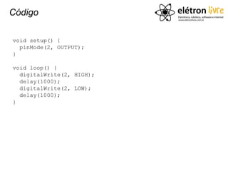 Código

void setup() {
  pinMode(2, OUTPUT);
}

void loop() {
  digitalWrite(2, HIGH);
  delay(1000);
  digitalWrite(2, LOW);
  delay(1000);
}
 