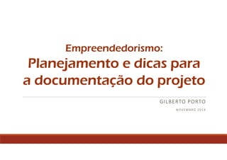 Empreendedorismo:
Planejamento e dicas para o
processo de documentação e
controles do seu projeto
GILBERTO PORTO
RIO DE JANE IRO,
MARÇO 20 1 6
Apoio:
 