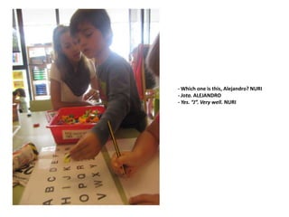 - Which one is this, Alejandro? NURI
- Jota. ALEJANDRO
- Yes. “J”. Very well. NURI
 