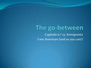 Capítulo n.º 13: Immigrants
I am American (and so you can!)
 