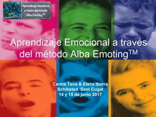 Carme Tena & Elena Iborra (albaemotingbcn@gmail.com - www.albaemotingbcn.com)
Aprendizaje Emocional a través
del método Alba EmotingTM
Carme Tena & Elena Iborra
Schibsted. Sant Cugat
14 y 15 de junio 2017
 
