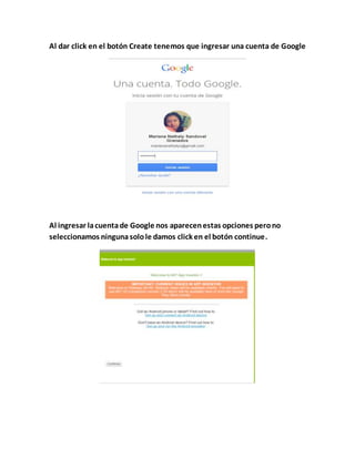 Al dar click en el botón Create tenemos que ingresar una cuenta de Google
Al ingresar lacuentade Google nos aparecenestas opciones perono
seleccionamos ningunasolole damos click en el botón continue.
 
