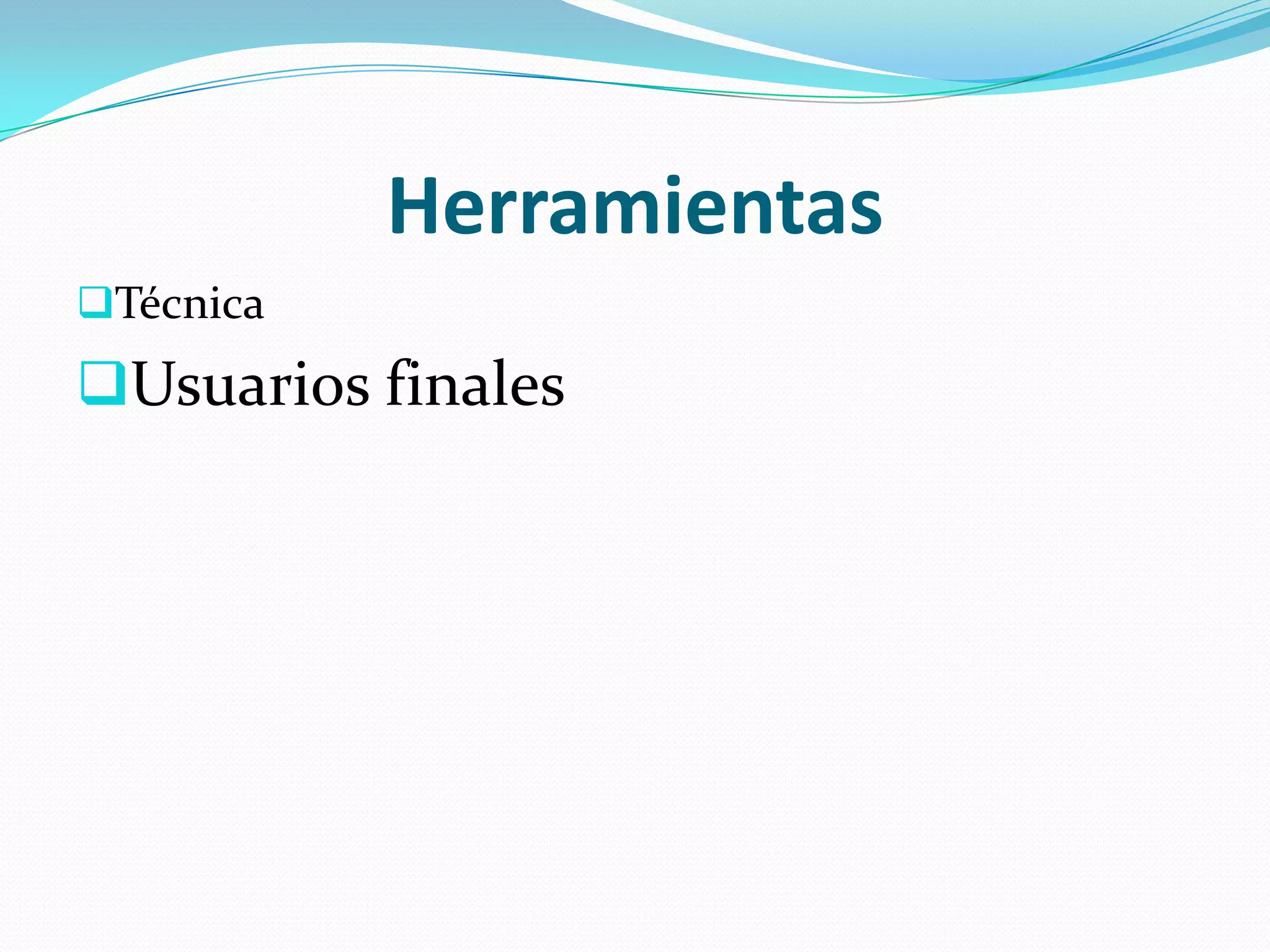 Herramientas
Técnica
Usuarios finales
 