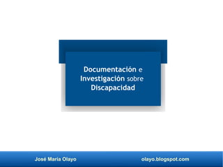 José María Olayo olayo.blogspot.com
Documentación e
Investigación sobre
Discapacidad
 