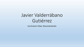 Javier Valderrábano
Gutiérrez
Currículum Vítae: Documentación
 