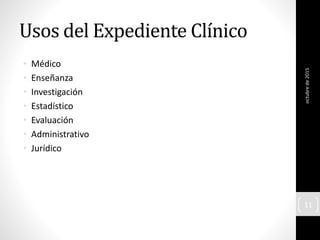 Usos del Expediente Clínico
• Médico
• Enseñanza
• Investigación
• Estadístico
• Evaluación
• Administrativo
• Jurídico
octubrede2015
11
 