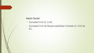Razón Social:
- Sociedad Civil (S. Civil)
- Sociedad Civil de Responsabilidad Limitada (S. Civil de
R.L.
 