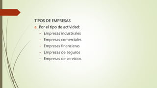 TIPOS DE EMPRESAS
a. Por el tipo de actividad:
- Empresas industriales
- Empresas comerciales
- Empresas financieras
- Empresas de seguros
- Empresas de servicios
 