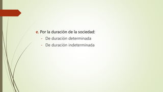 e. Por la duración de la sociedad:
- De duración determinada
- De duración indeterminada
 