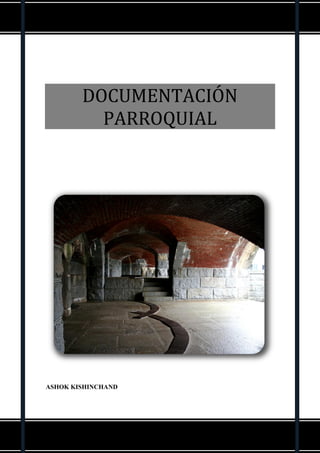LA INSTITUCIÓN PARROQUIAL Y SUS DOCUMENTOS




        DOCUMENTACIÓN
          PARROQUIAL




ASHOK KISHINCHAND




                          1
 