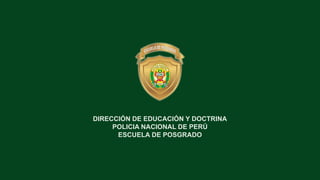 DIRECCIÓN DE EDUCACIÓN Y DOCTRINA
POLICIA NACIONAL DE PERÚ
ESCUELA DE POSGRADO
 