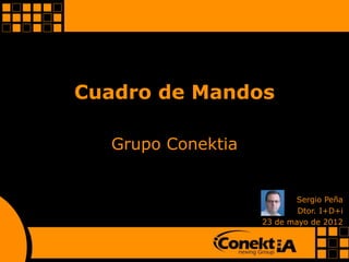Cuadro de Mandos

  Grupo Conektia


                           Sergio Peña
                           Dtor. I+D+i
                   23 de mayo de 2012
 