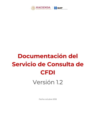 Documentación del
Servicio de Consulta de
CFDI
Versión 1.2
Fecha: octubre 2018
 