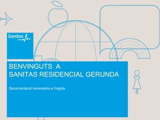 1
BENVINGUTS A
SANITAS RESIDENCIAL GERUNDA
Documentació necessària a l’ingrés
 