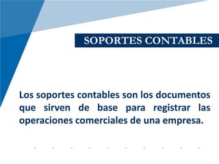 SOPORTES CONTABLES



Los soportes contables son los documentos
que sirven de base para registrar las
operaciones comerciales de una empresa.
 