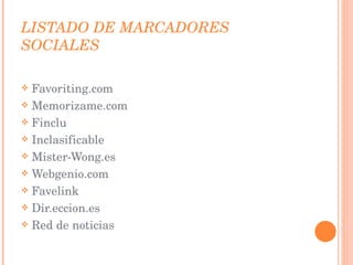 LISTADO DE MARCADORES SOCIALES Favoriting.com Memorizame.com Finclu Inclasificable Mister-Wong.es Webgenio.com Favelink Dir.eccion.es Red de noticias 