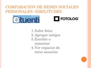 COMPARACIÓN DE REDES SOCIALES PERSONALES: SIMILITUDES Subir fotos Agregar amigos Escribir o comentar Ver espacios de otros usuarios 
