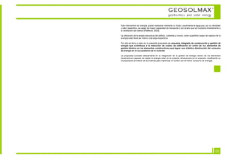 GEOSOLMAX                                       ©



                                                    geothermics and solar energy


Este intercambio de energía puede realizarse mediante un fluido, usualmente el agua que, por su densidad
y calor especifico, es capaz de mayor capacidad de transporte o por el aire que se incorpora directamente a
la ventilación del interior [Pfafferott, 2003].

La utilización de la propia estructura del edificio, cubiertas y muros, como superficie capaz de captura de la
energía solar tiene así mismo una larga trayectoria.

Por ello se lleva a cabo en la presente propuesta un esquema integrado de construcción y gestión de
energía que contribuya a la reducción de costes de edificación en unión de los elementos de
gestión térmica en los elementos constructivos para lograr una drástica disminución del consumo
de energía en el uso posterior de la vivienda.

La propuesta consiste básicamente en la integración de la gestión de energía dentro de los elementos
constructivos capaces de captar la energía solar en la cubierta, almacenarla en el subsuelo, dosificando su
incorporación al interior de la vivienda para maximizar el confort con el menor consumo de energía.




                                                                                                        02
 
