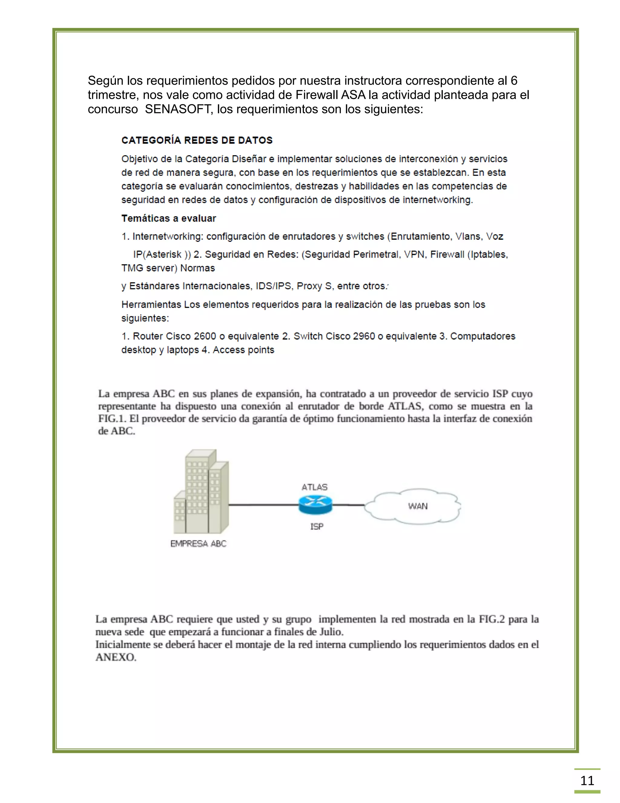 11 
Según los requerimientos pedidos por nuestra instructora correspondiente al 6 trimestre, nos vale como actividad de Firewall ASA la actividad planteada para el concurso SENASOFT, los requerimientos son los siguientes: 
 