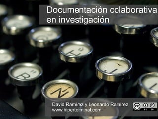 Documentación colaborativa
en investigación




 David Ramírez y Leonardo Ramírez
 www.hiperterminal.com
 
