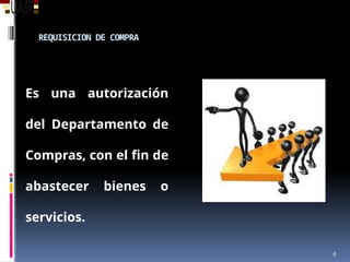 REQUISICION DE COMPRA
Es una autorización
del Departamento de
Compras, con el fin de
abastecer bienes o
servicios.
6
 
