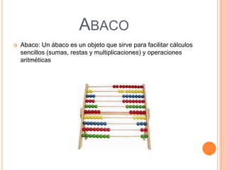 En la antigüedad se comunicaban a traves de gestos y gruñidosAbacoAbaco: Un ábaco es un objeto que sirve para facilitar cálculos sencillos (sumas, restas y multiplicaciones) y operaciones aritméticas