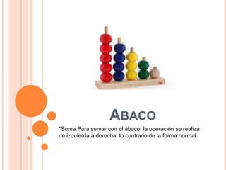 Abaco*Suma:Parasumar con el ábaco, la operación se realiza de izquierda a derecha, lo contrario de la forma normal.