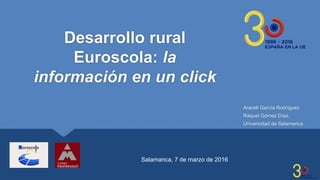 Desarrollo rural
Euroscola: la
información en un click
Araceli García Rodríguez
Raquel Gómez Díaz.
Universidad de Salamanca
Salamanca, 7 de marzo de 2016
 