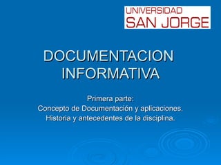 DOCUMENTACION
   INFORMATIVA
               Primera parte:
Concepto de Documentación y aplicaciones.
  Historia y antecedentes de la disciplina.
 