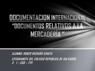 ALUMNO: ROGER RICHARD ICHUTA
ESTUDIANDTE DEL COLEGIO REPUBLICA DE SALVADOR,
3 I – EGO – TTP.

 