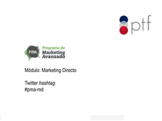 Módulo: Marketing Directo 
Twitter hashtag: 
#pma-md 
 