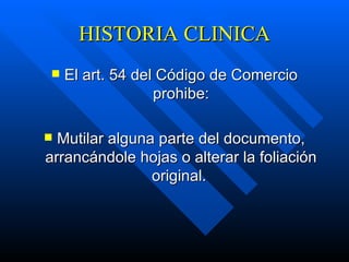 HISTORIA CLINICA El art. 54 del Código de Comercio prohibe: Mutilar alguna parte del documento, arrancándole hojas o alterar la foliación original.   
