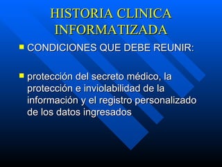 HISTORIA CLINICA INFORMATIZADA CONDICIONES QUE DEBE REUNIR: protección del secreto médico, la protección e inviolabilidad de la información y el registro personalizado de los datos ingresados   