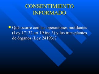 CONSENTIMIENTO INFORMADO Qué ocurre con las  operaciones mutilantes (Ley 17132 art 19 inc 3) y  los  transplantes de órganos (Ley 24193) ?   