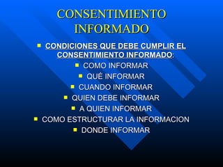 CONSENTIMIENTO INFORMADO CONDICIONES QUE DEBE CUMPLIR EL CONSENTIMIENTO INFORMADO : COMO INFORMAR QUÉ INFORMAR CUANDO INFORMAR QUIEN DEBE INFORMAR A QUIEN INFORMAR COMO ESTRUCTURAR LA INFORMACION DONDE INFORMAR 