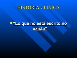 HISTORIA CLINICA “ Lo que no está escrito no existe” 