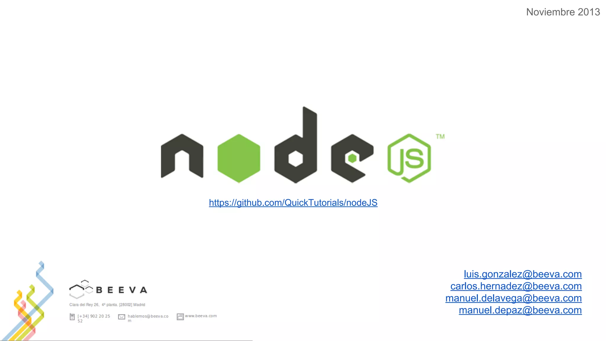 Noviembre 2013

https://github.com/QuickTutorials/nodeJS

luis.gonzalez@beeva.com
carlos.hernadez@beeva.com
manuel.delavega@beeva.com
manuel.depaz@beeva.com

 