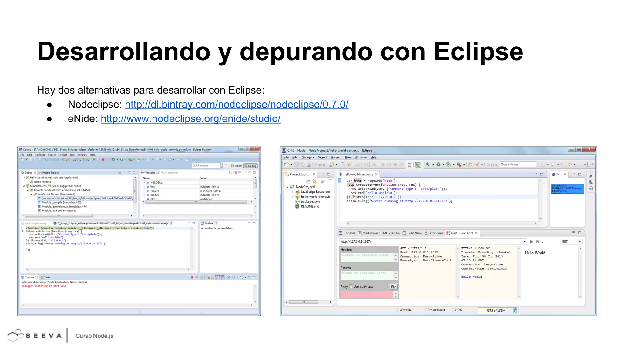Desarrollando y depurando con Eclipse
Hay dos alternativas para desarrollar con Eclipse:
●
Nodeclipse: http://dl.bintray.com/nodeclipse/nodeclipse/0.7.0/
●
eNide: http://www.nodeclipse.org/enide/studio/

 