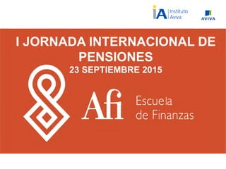 I SEMINARIO INTERNACIONAL DE PENSIONES
I JORNADA INTERNACIONAL DE
PENSIONES
23 SEPTIEMBRE 2015
 