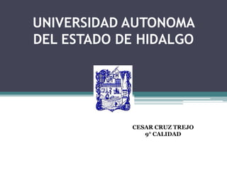 UNIVERSIDAD AUTONOMA
DEL ESTADO DE HIDALGO




            CESAR CRUZ TREJO
               9° CALIDAD
 