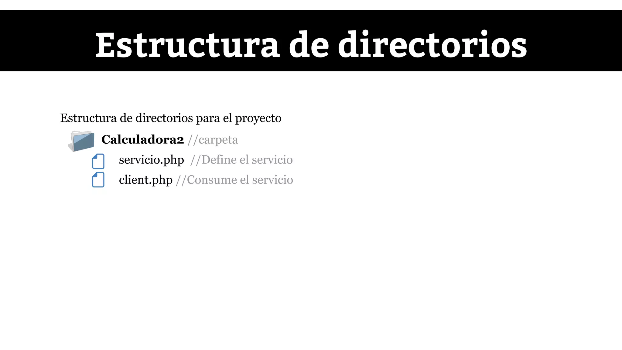 ● Calculadora2 //carpeta
servicio.php //Define el servicio
client.php //Consume el servicio
Estructura de directorios
Estructura de directorios para el proyecto
 