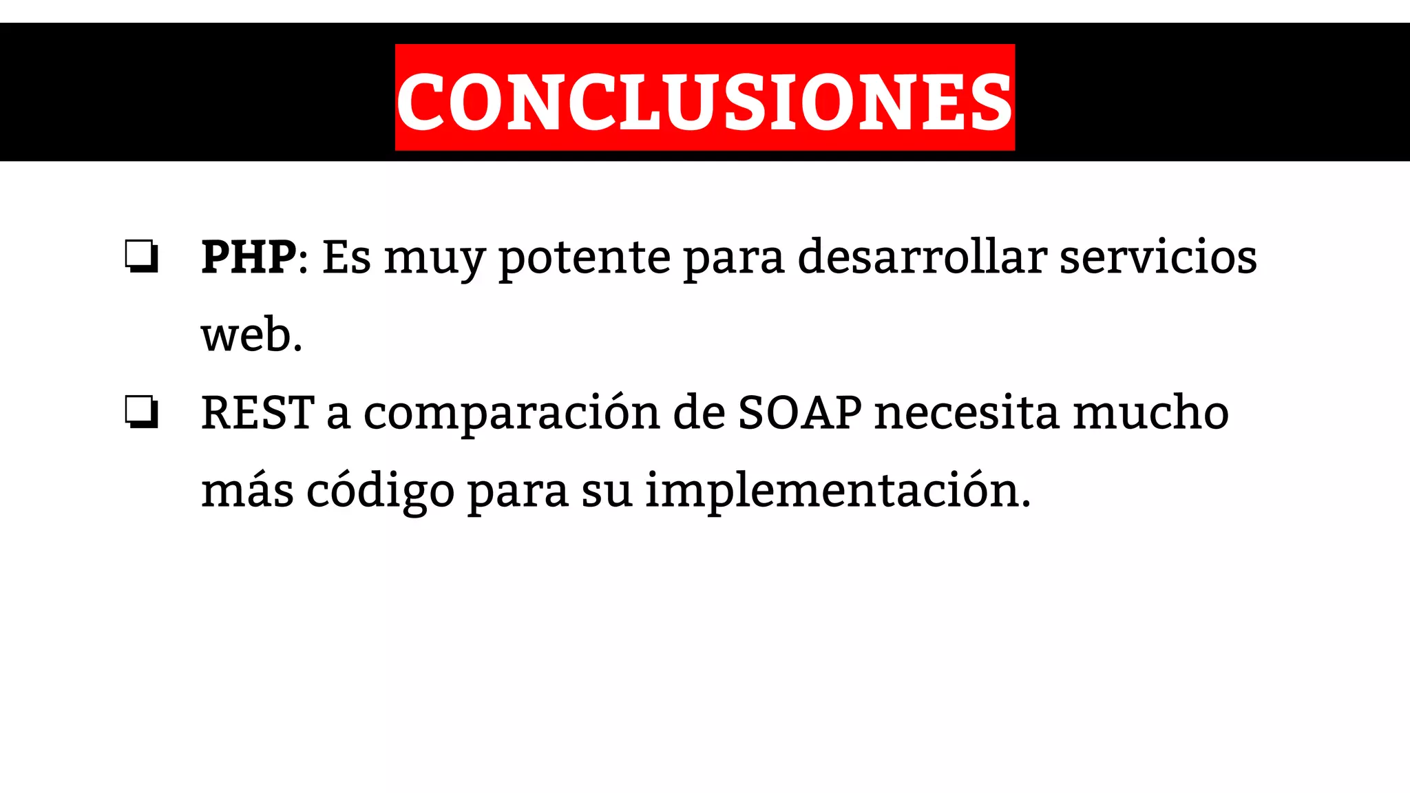CONCLUSIONES
❏ PHP: Es muy potente para desarrollar servicios
web.
❏ REST a comparación de SOAP necesita mucho
más código para su implementación.
 