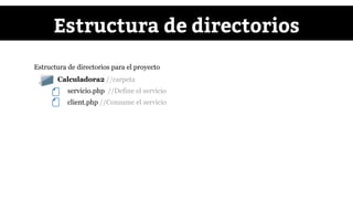 ● Calculadora2 //carpeta
servicio.php //Define el servicio
client.php //Consume el servicio
Estructura de directorios
Estructura de directorios para el proyecto
 