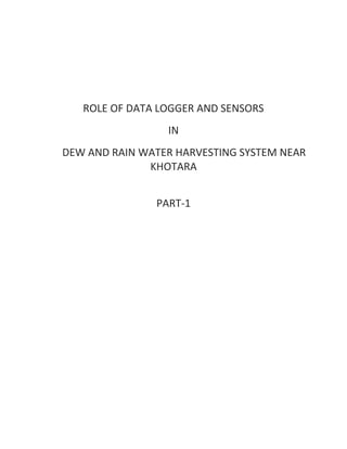 ROLE OF DATA LOGGER AND SENSORS
IN
DEW AND RAIN WATER HARVESTING SYSTEM NEAR
KHOTARA
PART-1
 