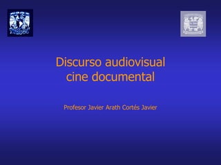 Discurso audiovisual
cine documental
Profesor Javier Arath Cortés Javier
 