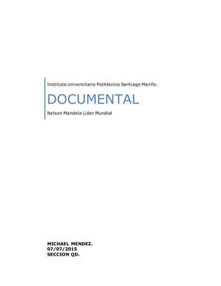 Instituto Universitario Politécnico Santiago Mariño.
DOCUMENTAL
Nelson Mandela Líder Mundial
MICHAEL MENDEZ.
07/07/2015
SECCION QD.
 